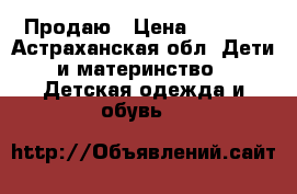 Продаю › Цена ­ 2 000 - Астраханская обл. Дети и материнство » Детская одежда и обувь   